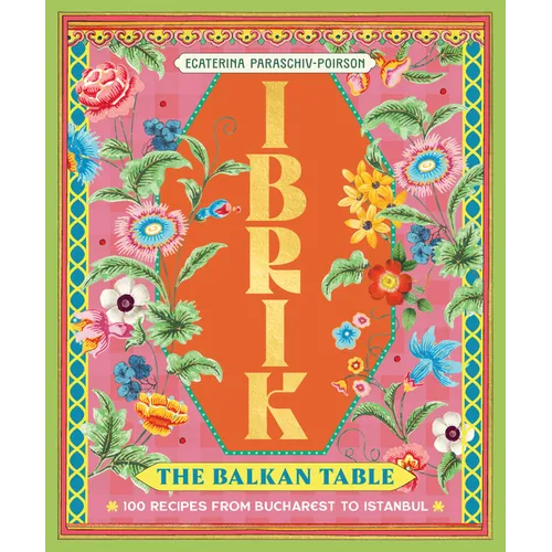 Ibrik: The Balkan Table: 100 Recipes from Bucharest to Istanbul