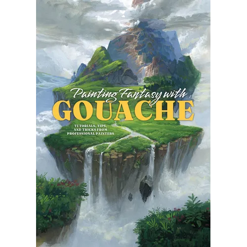 Painting Fantasy with Gouache: Tutorials, Tips, and Tricks from Professional Painters - Paperback