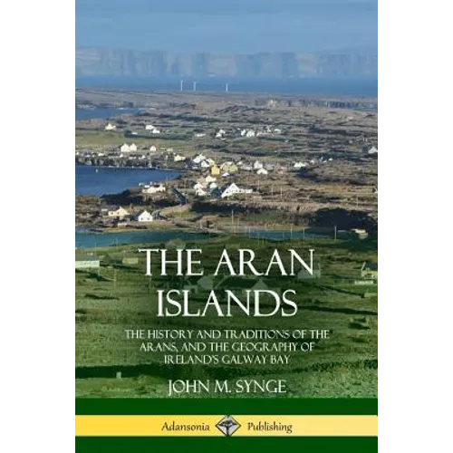 The Aran Islands: The History and Traditions of the Arans, and the Geography of Ireland's Galway Bay - Paperback
