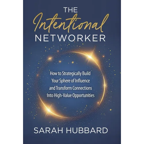 The Intentional Networker: How to Strategically Build your Sphere of Influence and Transform Connections Into High-Value Opportunities - Hardcover