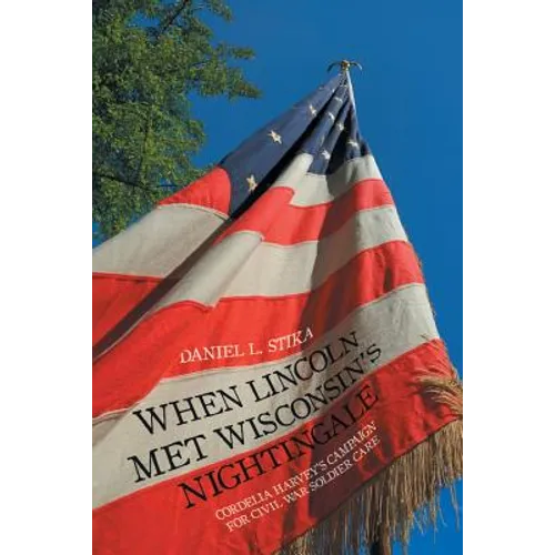 When Lincoln Met Wisconsin's Nightingale: Cordelia Harvey's Campaign for Civil War Soldier Care - Paperback