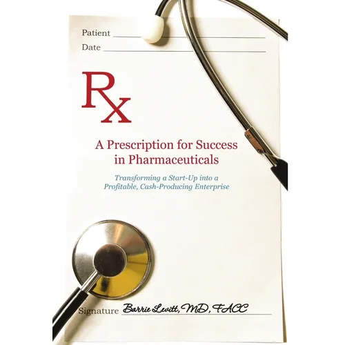 A Prescription for Success in Pharmaceuticals: Transforming a Startup into a Profitable, Cash-Producing Enterprise - Hardcover