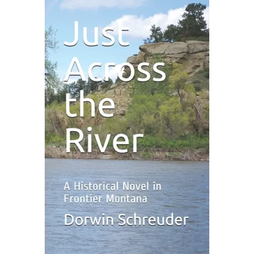 Just Across the River: A Historical Novel in Frontier Montana - Paperback