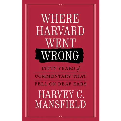Where Harvard Went Wrong: Fifty Years of Commentary That Fell on Deaf Ears - Hardcover