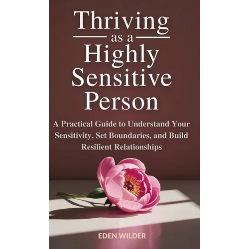 Thriving as a Highly Sensitive Person: A Practical Guide to Understand Your Sensitivity, Set Boundaries, and Build Resilient Relationships - Hardcover