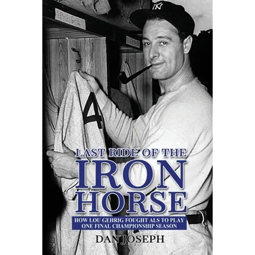 Last Ride of the Iron Horse: How Lou Gehrig Fought ALS to Play One Final Championship Season - Paperback