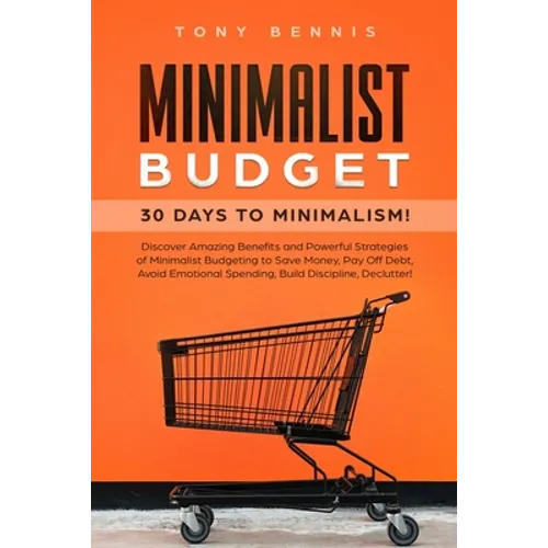 Minimalist Budget: 30 Days to Minimalism! Discover Amazing Benefits and Powerful Strategies of Minimalist Budgeting to Save Money, Pay Off Debt, Avoid - Paperback