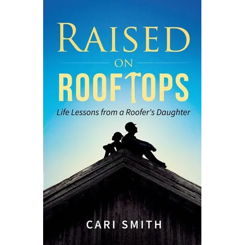 Raised on Rooftops: Life Lessons from a Roofer's Daughter