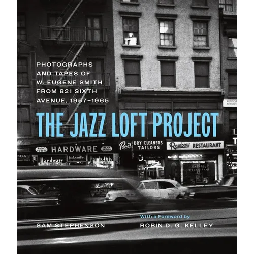 The Jazz Loft Project: Photographs and Tapes of W. Eugene Smith from 821 Sixth Avenue, 1957-1965