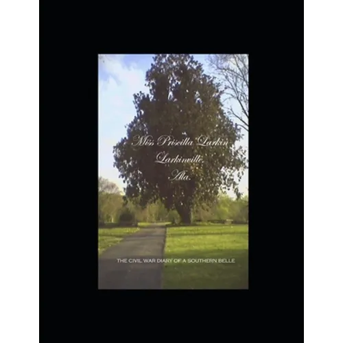 Miss Priscilla Larkin, Larkinville, Ala.: The Civil War Diary of a Southern Belle - Paperback