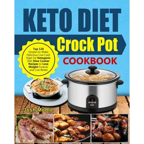 Keto Diet Crock Pot Cookbook: Top 120 Simple-To-Make Delicious Low Carb High Fat Ketogenic Diet Slow Cooker Recipes to Lose Weight Forever and Live - Paperback