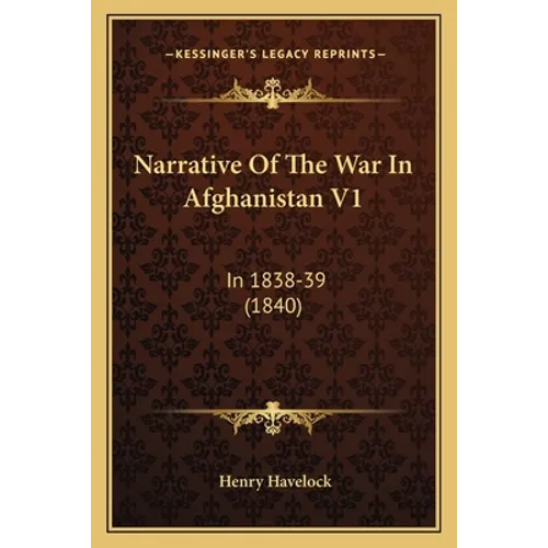Narrative Of The War In Afghanistan V1: In 1838-39 (1840) - Paperback