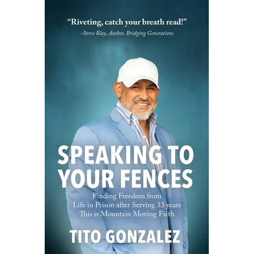 Speaking To Your Fences: How a Young Man Found Freedom from Three Life-Sentences after Serving Three Decades in Prison The True-Life Story of Tito Gon - Paperback