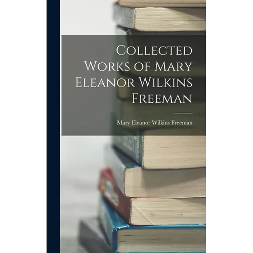 Collected Works of Mary Eleanor Wilkins Freeman - Hardcover