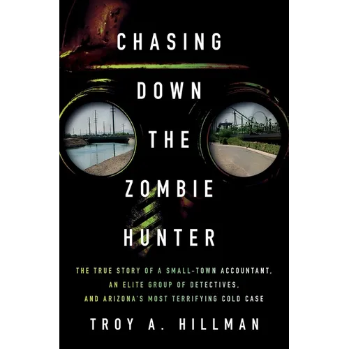Chasing Down the Zombie Hunter: The True Story of a Small-Town Accountant, an Elite Group of Detectives, and Arizona's Most Terrifying Cold Case