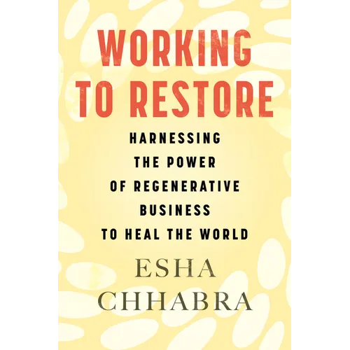 Working to Restore: Harnessing the Power of Regenerative Business to Heal the World - Hardcover