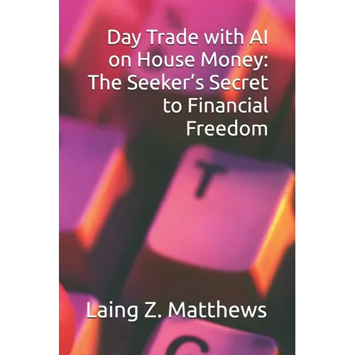 Day Trade with AI on House Money: The Seeker's Secret to Financial Freedom - Paperback