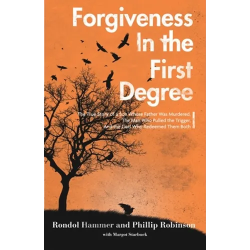 Forgiveness in the First Degree: The True Story of a Son Whose Father Was Murdered, The Man Who Pulled the Trigger, And the God Who Redeemed Them Both - Paperback