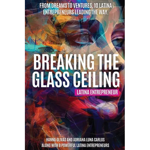 Breaking the Glass Ceiling: From Dreams to Ventures, 10 Latina Entrepreneurs Leading the Way - Paperback