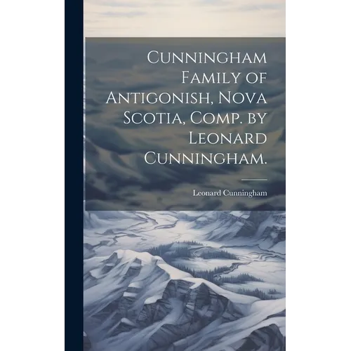 Cunningham Family of Antigonish, Nova Scotia, Comp. by Leonard Cunningham. - Hardcover