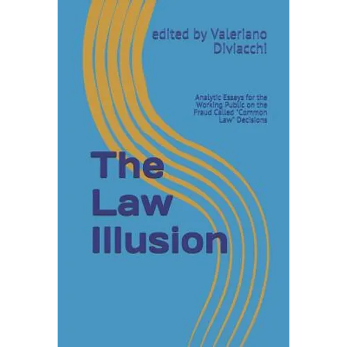 The Law Illusion: Analytic Essays for the Working Public on the Fraud Called 