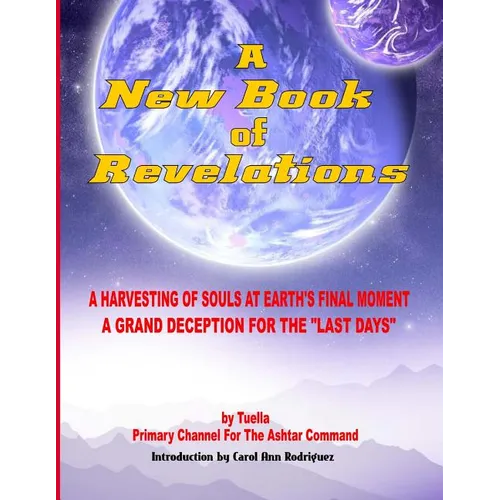 A New Book Of Revelations: A Harvesting Of Souls At Earth's Final Moment - A Grand Deception For The 