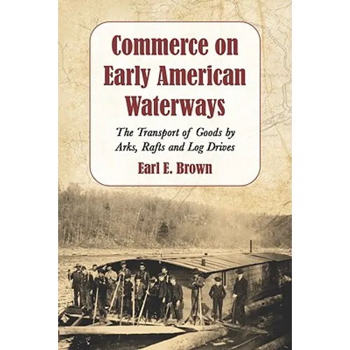 Commerce on Early American Waterways: The Transport of Goods by Arks, Rafts and Log Drives - Paperback