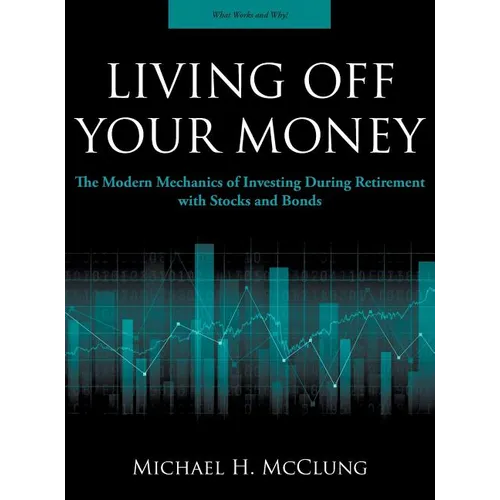 Living Off Your Money: The Modern Mechanics of Investing During Retirement with Stocks and Bonds - Hardcover