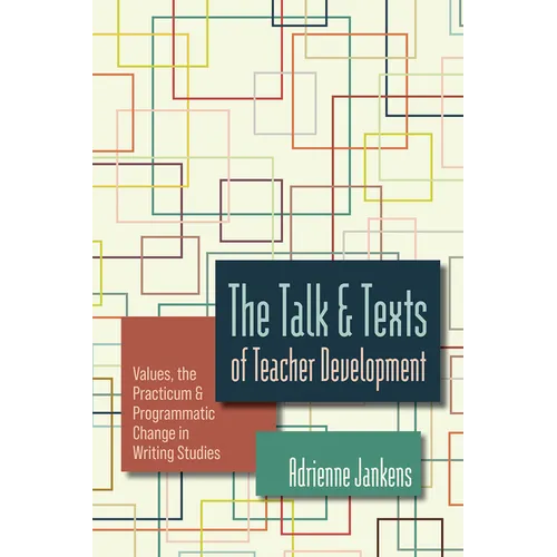 The Talk and Texts of Teacher Development: Values, the Practicum, and Programmatic Change in Writing Studies - Paperback