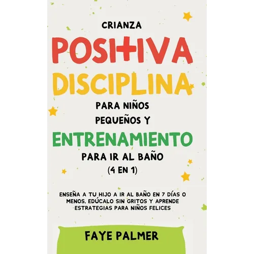 Crianza positiva, disciplina para niños pequeños y entrenamiento para ir al baño (4 en 1): Enseña a tu hijo a ir al baño en 7 días o menos, edúcalo si - Hardcover