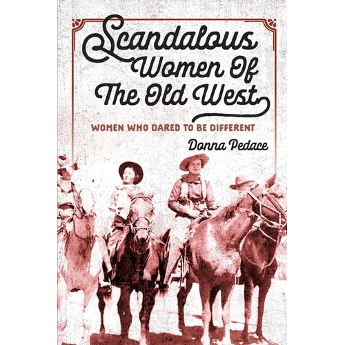 Scandalous Women Of The Old West: Women Who Dared To Be Different - Paperback