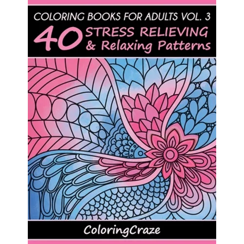 Coloring Books For Adults Volume 3: 40 Stress Relieving And Relaxing Patterns - Paperback