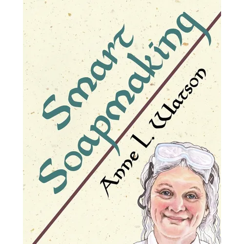 Smart Soapmaking: The Simple Guide to Making Soap Quickly, Safely, and Reliably, or How to Make Soap That's Perfect for You, Your Family, or Friends - Paperback