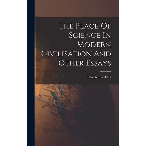 The Place Of Science In Modern Civilisation And Other Essays