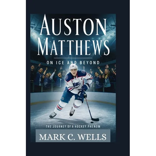 Auston Matthews: ON ICE AND BEYOND: The Journey of a Hockey Phenom - Paperback
