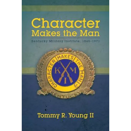 Character Makes the Man: Kentucky Military Institute, 1845-1971 - Paperback