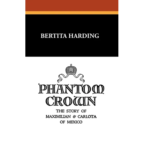 Phantom Crown: The Story of Maximilian & Carlota of Mexico - Paperback