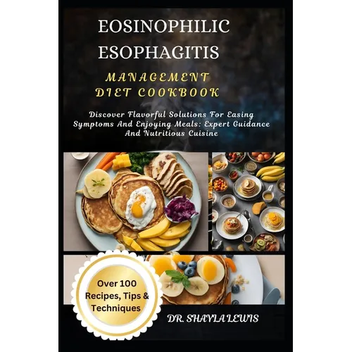 Eosinophilic Esophagitis Management Diet Cookbook: Discover Flavorful Solutions For Easing Symptoms And Enjoying Meals: Expert Guidance And Nutritious - Paperback