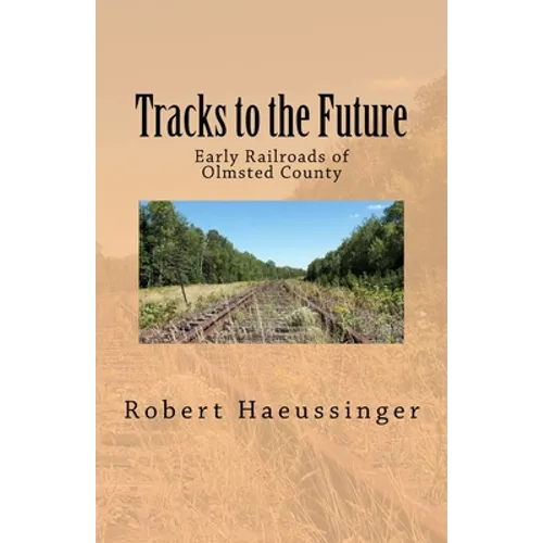 Tracks to the Future: Early Railroads of Olmsted County - Paperback