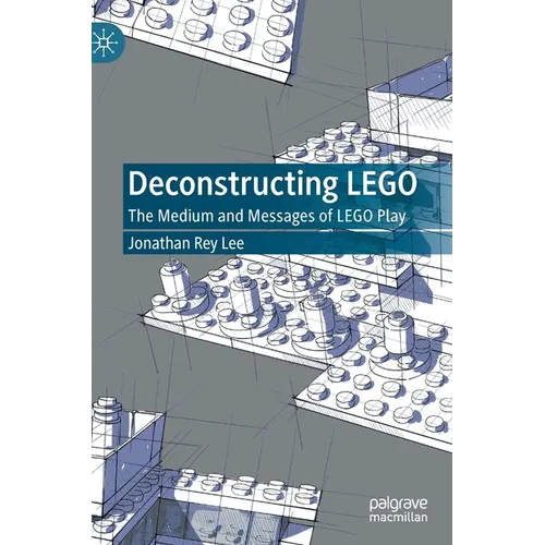 Deconstructing Lego: The Medium and Messages of Lego Play - Hardcover