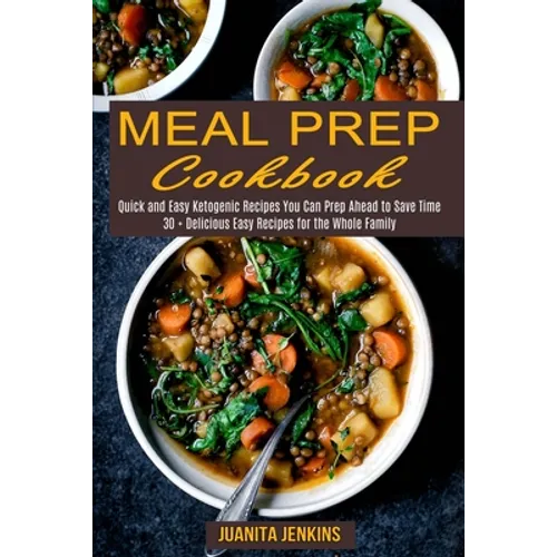 Meal Prep Cookbook: Quick and Easy Ketogenic Recipes You Can Prep Ahead to Save Time (30 + Delicious Easy Recipes for the Whole Family) - Paperback