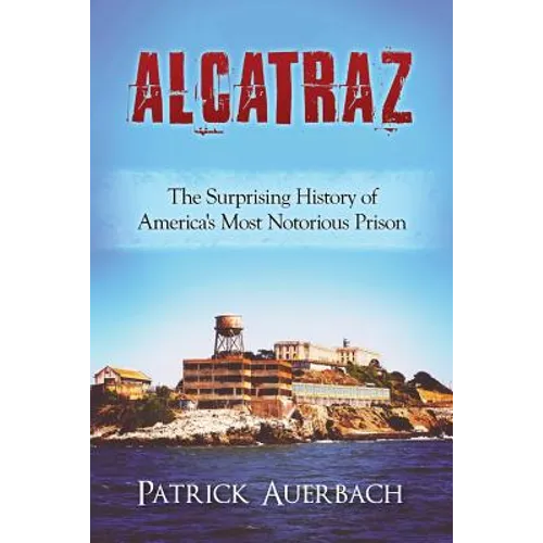 Alcatraz: The Surprising History of America's Most Notorious Prison - Paperback