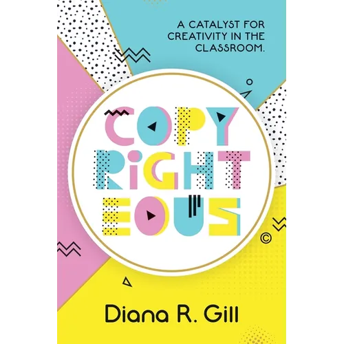 Copyrighteous: A Catalyst for Creativity in the Classroom - Paperback