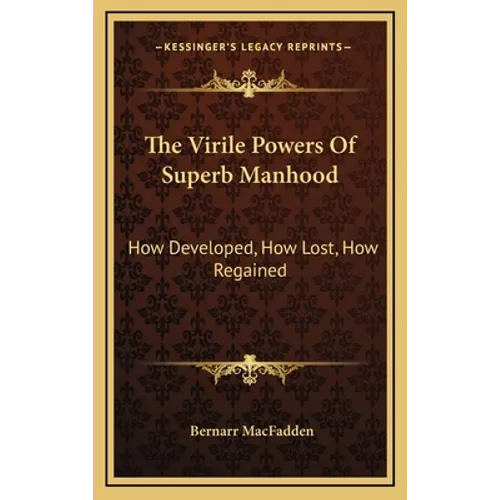 The Virile Powers Of Superb Manhood: How Developed, How Lost, How Regained - Hardcover