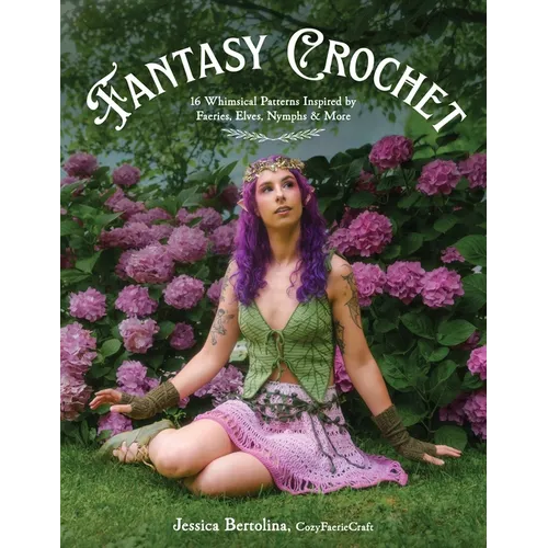 Fantasy Crochet: 16 Whimsical Patterns Inspired by Faeries, Elves, Nymphs & More - Paperback