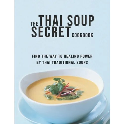 The Thai Soup Secret Cookbook: Find the way to Healing Power by Thai Traditional Soups - Paperback