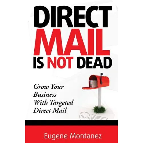 Direct Mail Is NOT Dead: Grow Your Business With Targeted Direct Mail - Paperback