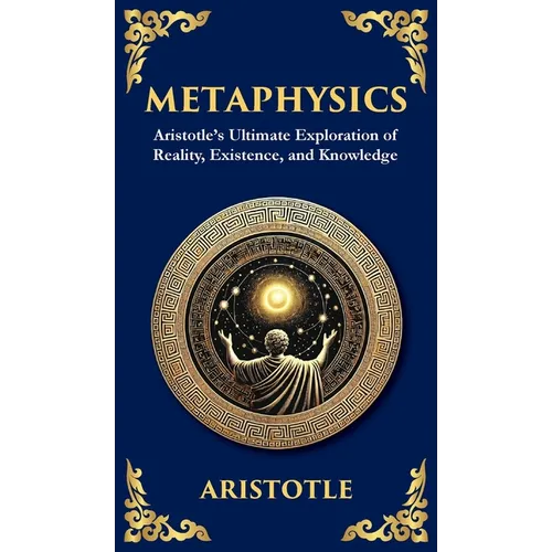 Metaphysics: Aristotle's Ultimate Exploration of Reality, Existence, and Knowledge (Deluxe Hardbound Edition) - Hardcover