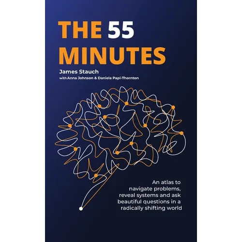 The 55 Minutes: An atlas to navigate problems, reveal systems, and ask beautiful questions in a radically shifting world - Hardcover