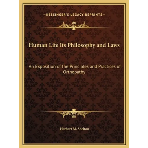 Human Life Its Philosophy and Laws: An Exposition of the Principles and Practices of Orthopathy - Hardcover